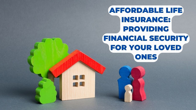 Affordable Life Insurance: Providing Financial Security for Your Loved Ones